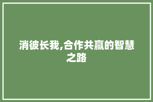 消彼长我,合作共赢的智慧之路