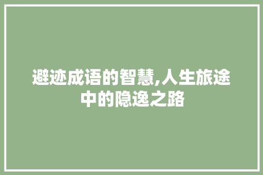 避迹成语的智慧,人生旅途中的隐逸之路