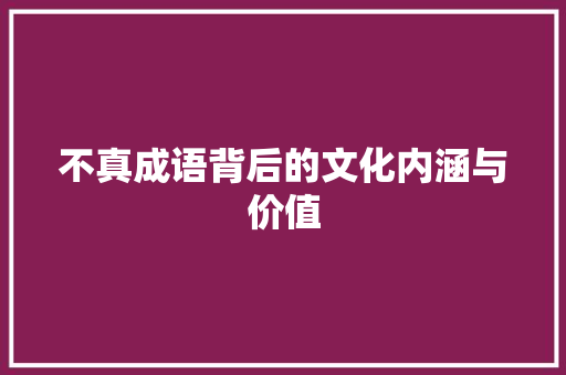 不真成语背后的文化内涵与价值