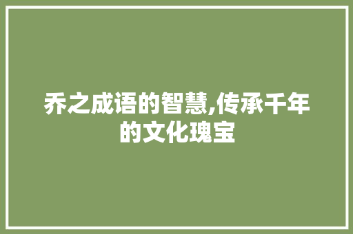 乔之成语的智慧,传承千年的文化瑰宝