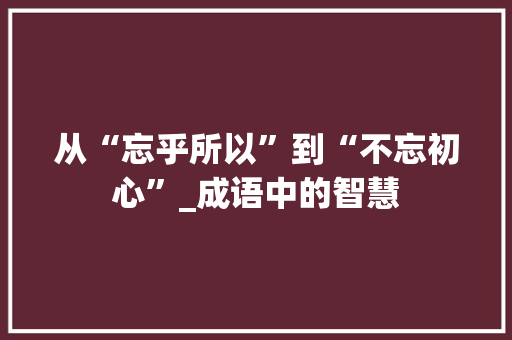 从“忘乎所以”到“不忘初心”_成语中的智慧 国学经典