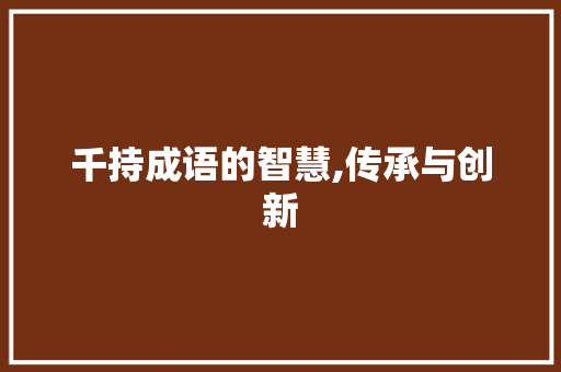 千持成语的智慧,传承与创新