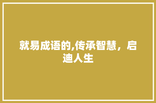 就易成语的,传承智慧，启迪人生