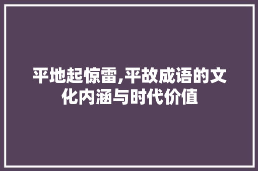 平地起惊雷,平故成语的文化内涵与时代价值