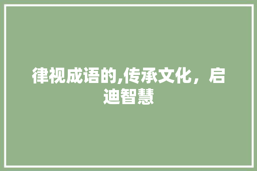 律视成语的,传承文化，启迪智慧