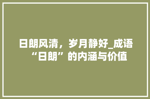 日朗风清，岁月静好_成语“日朗”的内涵与价值 成语大全