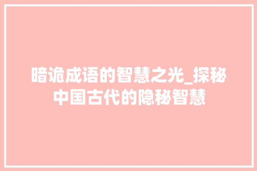 暗诡成语的智慧之光_探秘中国古代的隐秘智慧