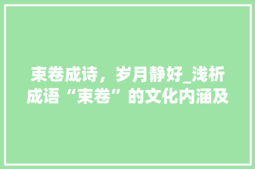 束卷成诗，岁月静好_浅析成语“束卷”的文化内涵及其现实意义