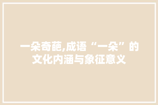 一朵奇葩,成语“一朵”的文化内涵与象征意义