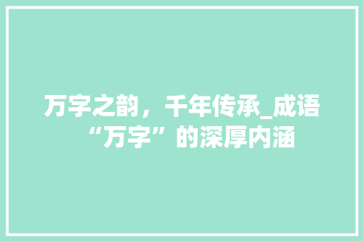 万字之韵，千年传承_成语“万字”的深厚内涵