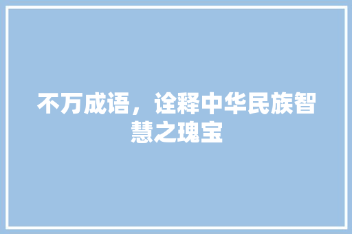 不万成语，诠释中华民族智慧之瑰宝