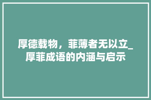 厚德载物，菲薄者无以立_厚菲成语的内涵与启示 成语大全