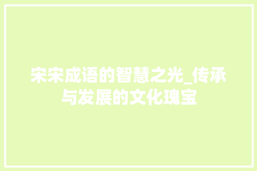 宋宋成语的智慧之光_传承与发展的文化瑰宝