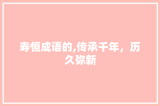 寿恒成语的,传承千年，历久弥新