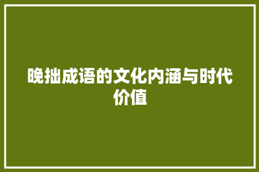 晚拙成语的文化内涵与时代价值