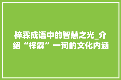 梓霖成语中的智慧之光_介绍“梓霖”一词的文化内涵与启示 名人名言