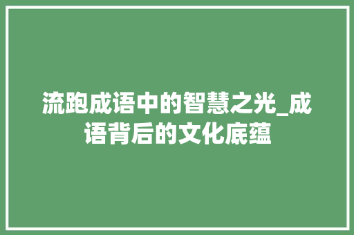 流跑成语中的智慧之光_成语背后的文化底蕴 成语大全