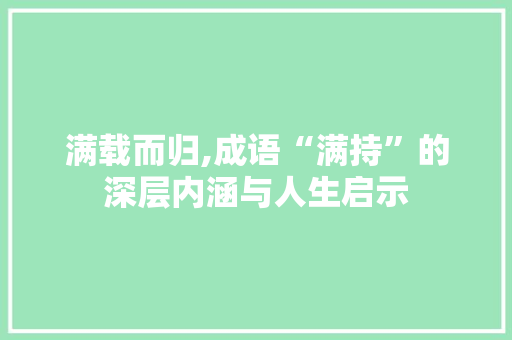 满载而归,成语“满持”的深层内涵与人生启示