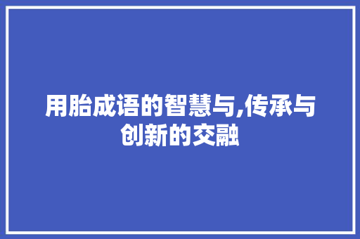 用胎成语的智慧与,传承与创新的交融