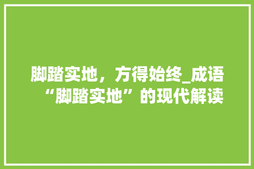 脚踏实地，方得始终_成语“脚踏实地”的现代解读