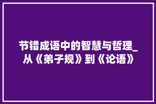 节错成语中的智慧与哲理_从《弟子规》到《论语》