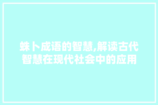 蛛卜成语的智慧,解读古代智慧在现代社会中的应用