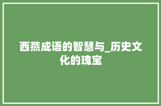 西燕成语的智慧与_历史文化的瑰宝
