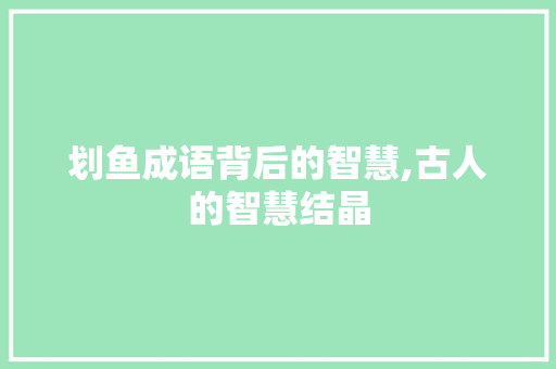 划鱼成语背后的智慧,古人的智慧结晶 演讲稿