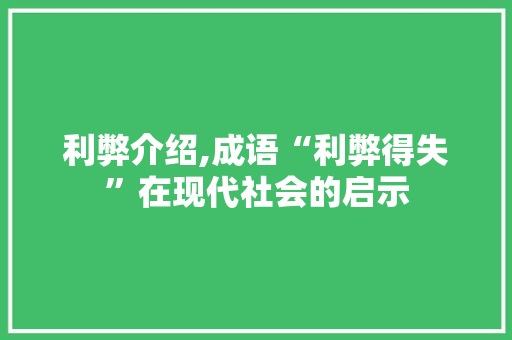 利弊介绍,成语“利弊得失”在现代社会的启示 演讲稿