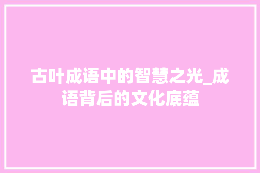 古叶成语中的智慧之光_成语背后的文化底蕴