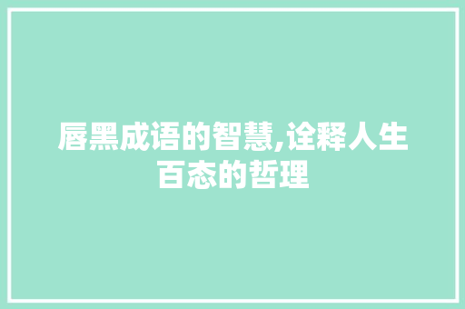 唇黑成语的智慧,诠释人生百态的哲理