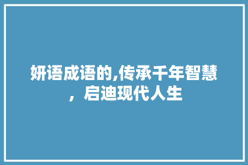妍语成语的,传承千年智慧，启迪现代人生