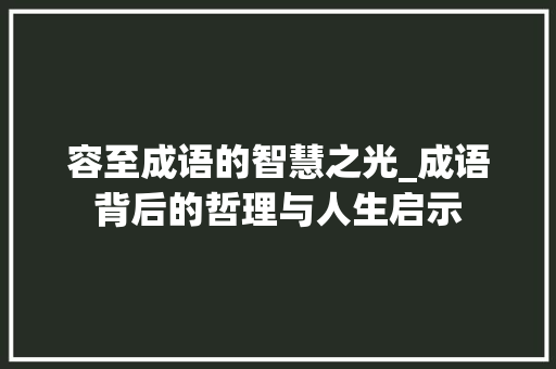容至成语的智慧之光_成语背后的哲理与人生启示