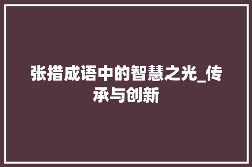 张措成语中的智慧之光_传承与创新