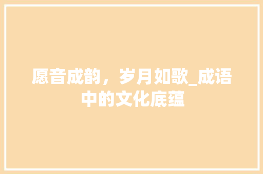 愿音成韵，岁月如歌_成语中的文化底蕴 名人名言