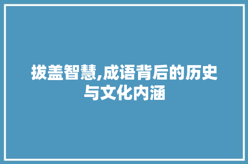 拔盖智慧,成语背后的历史与文化内涵 名人名言