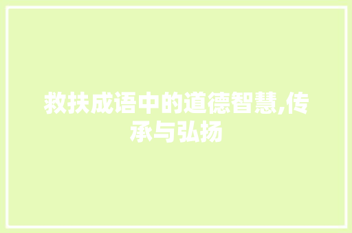 救扶成语中的道德智慧,传承与弘扬