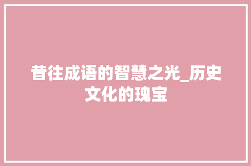 昔往成语的智慧之光_历史文化的瑰宝 个人简历