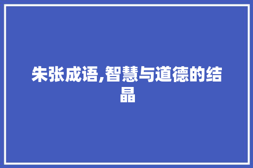 朱张成语,智慧与道德的结晶