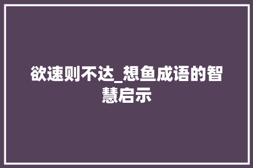欲速则不达_想鱼成语的智慧启示