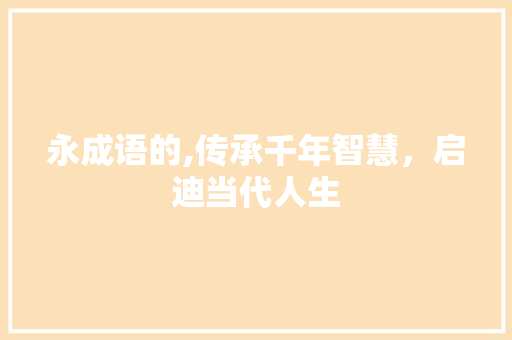 永成语的,传承千年智慧，启迪当代人生