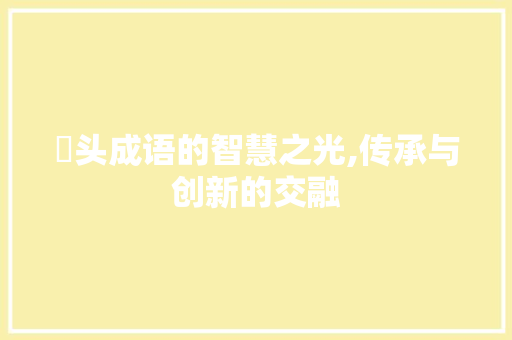 琯头成语的智慧之光,传承与创新的交融