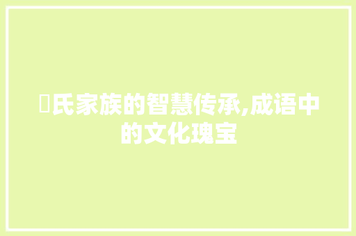 禇氏家族的智慧传承,成语中的文化瑰宝 成语大全
