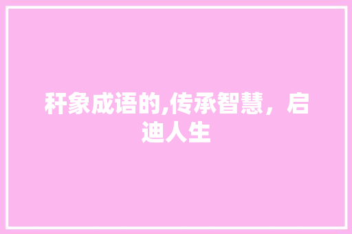 秆象成语的,传承智慧，启迪人生