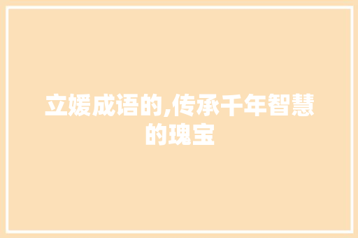 立媛成语的,传承千年智慧的瑰宝