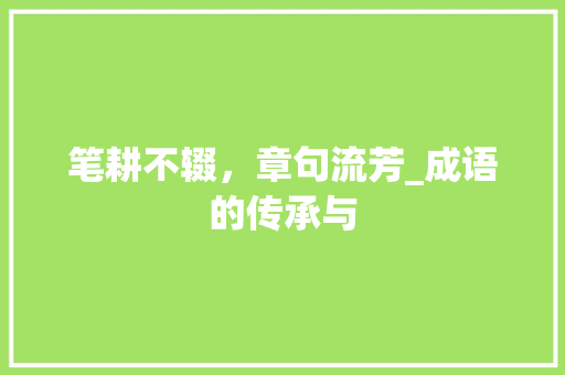 笔耕不辍，章句流芳_成语的传承与
