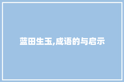 蓝田生玉,成语的与启示 演讲稿