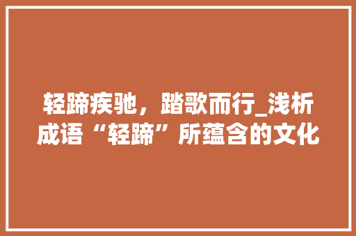 轻蹄疾驰，踏歌而行_浅析成语“轻蹄”所蕴含的文化内涵 成语大全