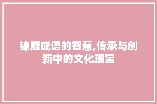锦庭成语的智慧,传承与创新中的文化瑰宝