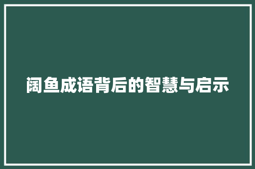 阔鱼成语背后的智慧与启示